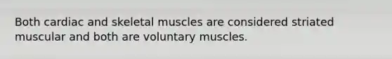 Both cardiac and skeletal muscles are considered striated muscular and both are voluntary muscles.