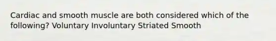 Cardiac and smooth muscle are both considered which of the following? Voluntary Involuntary Striated Smooth