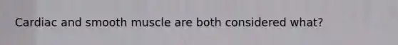 Cardiac and smooth muscle are both considered what?