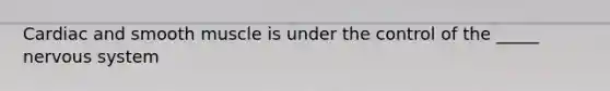 Cardiac and smooth muscle is under the control of the _____ nervous system