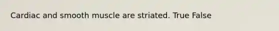 Cardiac and smooth muscle are striated. True False