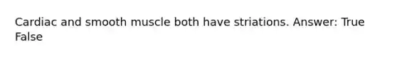 Cardiac and smooth muscle both have striations. Answer: True False