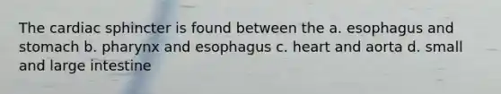 The cardiac sphincter is found between the a. esophagus and stomach b. pharynx and esophagus c. heart and aorta d. small and large intestine