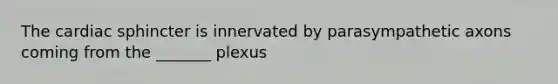 The cardiac sphincter is innervated by parasympathetic axons coming from the _______ plexus