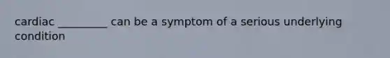 cardiac _________ can be a symptom of a serious underlying condition