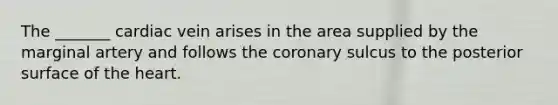 The _______ cardiac vein arises in the area supplied by the marginal artery and follows the coronary sulcus to the posterior surface of the heart.