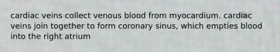 cardiac veins collect venous blood from myocardium. cardiac veins join together to form coronary sinus, which empties blood into the right atrium