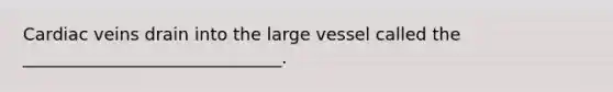 Cardiac veins drain into the large vessel called the ______________________________.