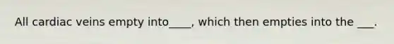 All cardiac veins empty into____, which then empties into the ___.