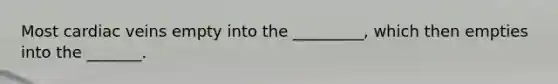 Most cardiac veins empty into the _________, which then empties into the _______.