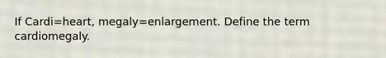 If Cardi=heart, megaly=enlargement. Define the term cardiomegaly.