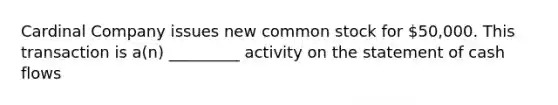 Cardinal Company issues new common stock for 50,000. This transaction is a(n) _________ activity on the statement of cash flows