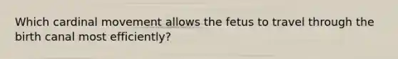 Which cardinal movement allows the fetus to travel through the birth canal most efficiently?