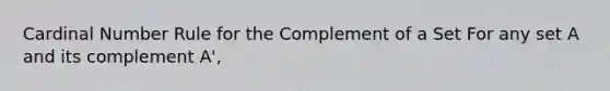 Cardinal Number Rule for the Complement of a Set For any set A and its complement A',