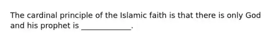 The cardinal principle of the Islamic faith is that there is only God and his prophet is _____________.