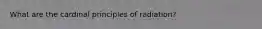 What are the cardinal principles of radiation?