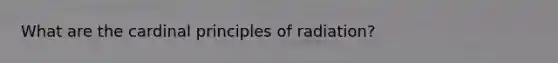What are the cardinal principles of radiation?