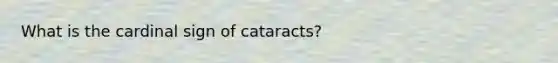 What is the cardinal sign of cataracts?