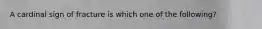 A cardinal sign of fracture is which one of the following?