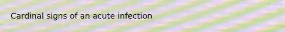 Cardinal signs of an acute infection