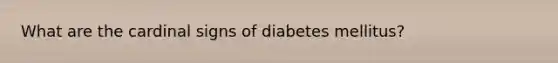 What are the cardinal signs of diabetes mellitus?