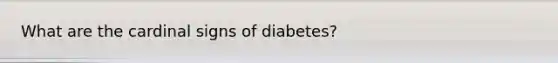 What are the cardinal signs of diabetes?