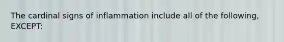 The cardinal signs of inflammation include all of the following, EXCEPT: