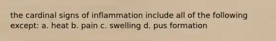 the cardinal signs of inflammation include all of the following except: a. heat b. pain c. swelling d. pus formation