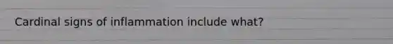 Cardinal signs of inflammation include what?