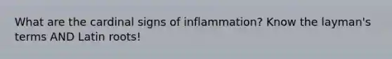 What are the cardinal signs of inflammation? Know the layman's terms AND Latin roots!