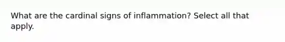 What are the cardinal signs of inflammation? Select all that apply.