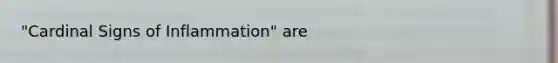 "Cardinal Signs of Inflammation" are