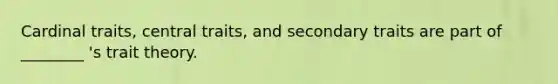 Cardinal traits, central traits, and secondary traits are part of ________ 's trait theory.