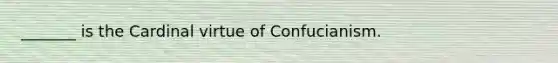 _______ is the Cardinal virtue of Confucianism.