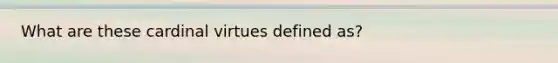 What are these cardinal virtues defined as?