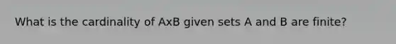 What is the cardinality of AxB given sets A and B are finite?