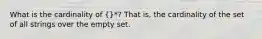 What is the cardinality of {}*? That is, the cardinality of the set of all strings over the empty set.