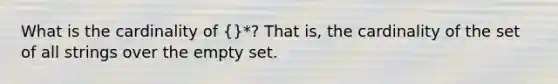 What is the cardinality of {}*? That is, the cardinality of the set of all strings over the empty set.