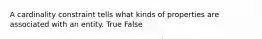 A cardinality constraint tells what kinds of properties are associated with an entity. True False