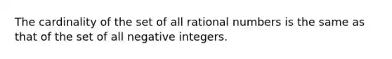 The cardinality of the set of all rational numbers is the same as that of the set of all negative integers.