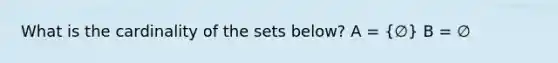 What is the cardinality of the sets below? A = (∅) B = ∅