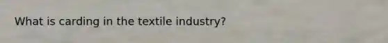 What is carding in the textile industry?