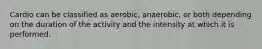 Cardio can be classified as aerobic, anaerobic, or both depending on the duration of the activity and the intensity at which it is performed.