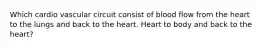 Which cardio vascular circuit consist of blood flow from the heart to the lungs and back to the heart. Heart to body and back to the heart?