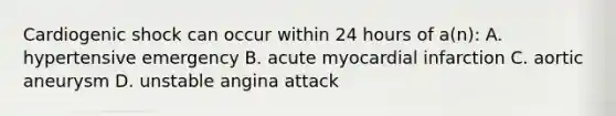 Cardiogenic shock can occur within 24 hours of a(n): A. hypertensive emergency B. acute myocardial infarction C. aortic aneurysm D. unstable angina attack