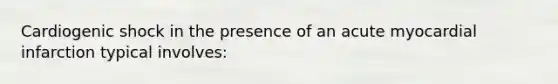 Cardiogenic shock in the presence of an acute myocardial infarction typical involves: