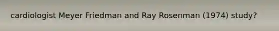 cardiologist Meyer Friedman and Ray Rosenman (1974) study?