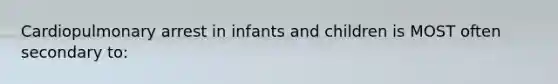 Cardiopulmonary arrest in infants and children is MOST often secondary to: