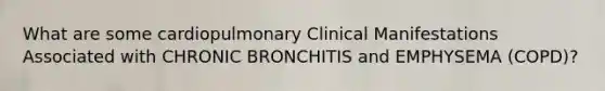 What are some cardiopulmonary Clinical Manifestations Associated with CHRONIC BRONCHITIS and EMPHYSEMA (COPD)?