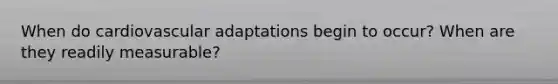 When do cardiovascular adaptations begin to occur? When are they readily measurable?